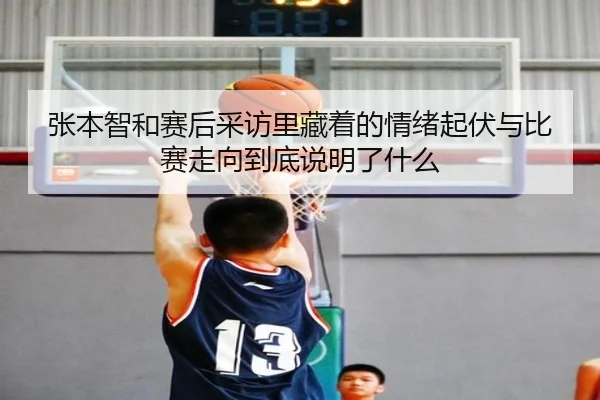 张本智和赛后采访里藏着的情绪起伏与比赛走向到底说明了什么