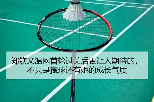 郑钦文温网首轮过关后更让人期待的，不只是赢球还有她的成长气质 - DouYu
